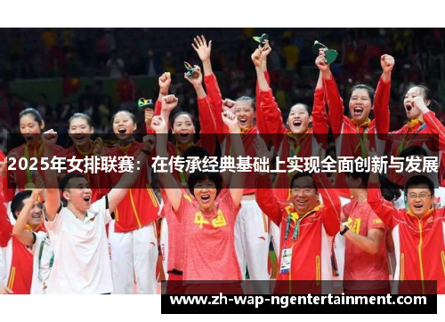 2025年女排联赛：在传承经典基础上实现全面创新与发展
