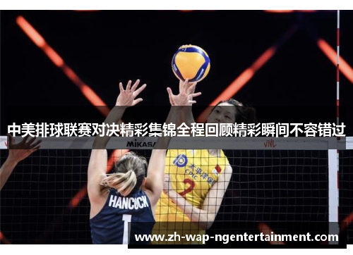 中美排球联赛对决精彩集锦全程回顾精彩瞬间不容错过