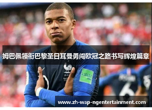 姆巴佩领衔巴黎圣日耳曼勇闯欧冠之路书写辉煌篇章