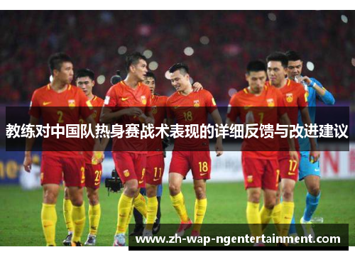 教练对中国队热身赛战术表现的详细反馈与改进建议