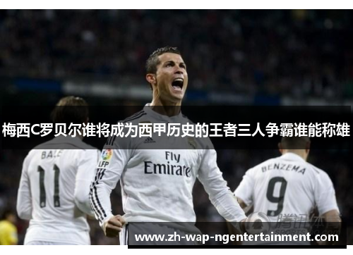 梅西C罗贝尔谁将成为西甲历史的王者三人争霸谁能称雄