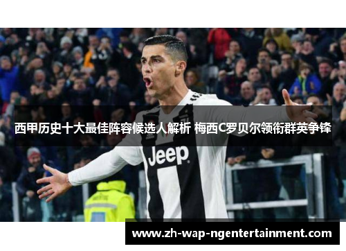 西甲历史十大最佳阵容候选人解析 梅西C罗贝尔领衔群英争锋