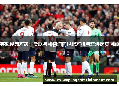 英超经典对决：曼联与利物浦的世纪对抗与辉煌历史回顾