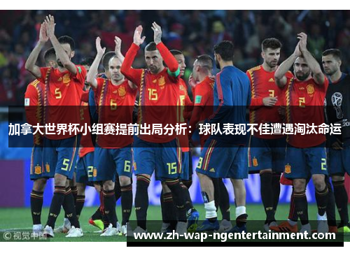 加拿大世界杯小组赛提前出局分析：球队表现不佳遭遇淘汰命运