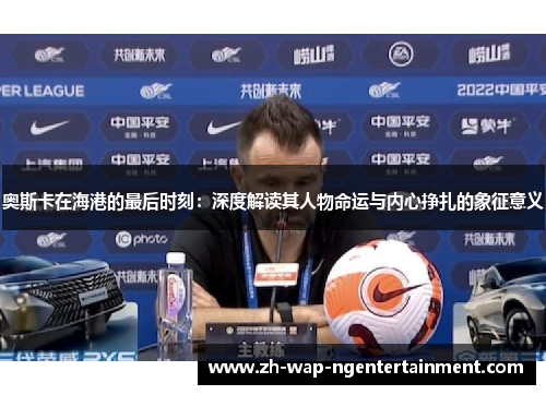 奥斯卡在海港的最后时刻：深度解读其人物命运与内心挣扎的象征意义