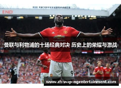 曼联与利物浦的十场经典对决 历史上的荣耀与激战