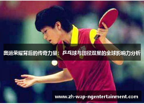 奥运荣耀背后的传奇力量：乒乓球与田径双星的全球影响力分析