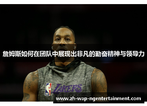 詹姆斯如何在团队中展现出非凡的勤奋精神与领导力