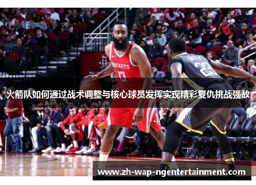 火箭队如何通过战术调整与核心球员发挥实现精彩复仇挑战强敌
