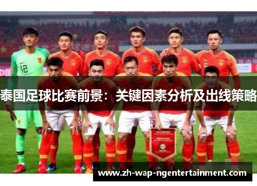 泰国足球比赛前景：关键因素分析及出线策略