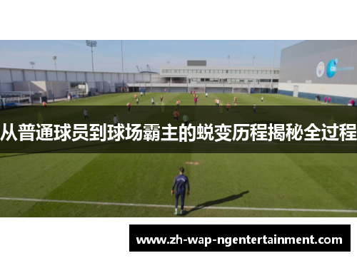 从普通球员到球场霸主的蜕变历程揭秘全过程