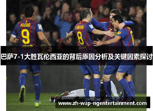 巴萨7-1大胜瓦伦西亚的背后原因分析及关键因素探讨