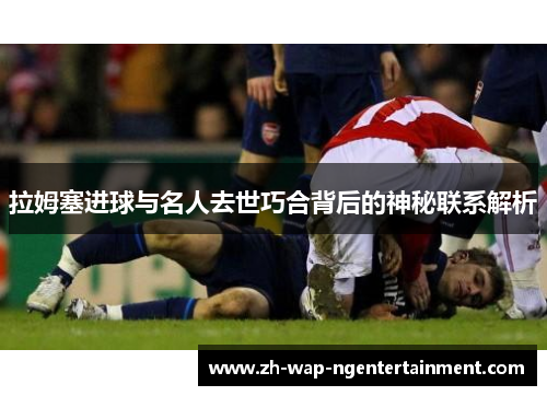 拉姆塞进球与名人去世巧合背后的神秘联系解析
