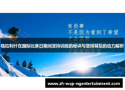 格拉利什在国际比赛日期间坚持训练的秘诀与坚持背后的动力解析