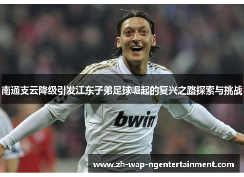 南通支云降级引发江东子弟足球崛起的复兴之路探索与挑战