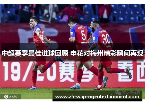 中超赛季最佳进球回顾 申花对梅州精彩瞬间再现