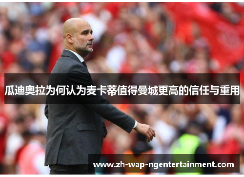 瓜迪奥拉为何认为麦卡蒂值得曼城更高的信任与重用