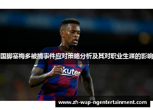 国脚塞梅多被捕事件应对策略分析及其对职业生涯的影响