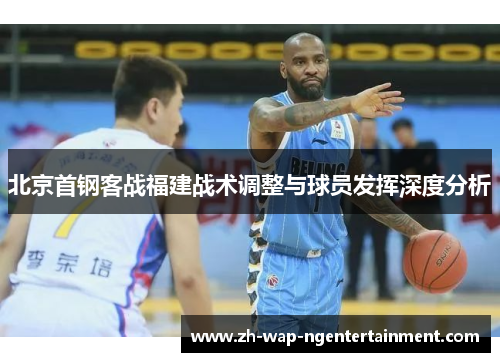 北京首钢客战福建战术调整与球员发挥深度分析