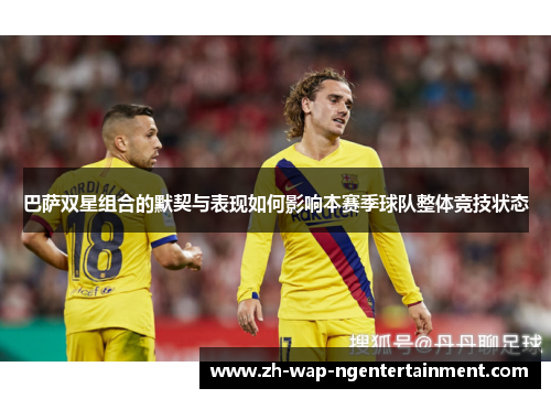 巴萨双星组合的默契与表现如何影响本赛季球队整体竞技状态
