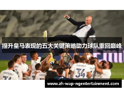 提升皇马表现的五大关键策略助力球队重回巅峰