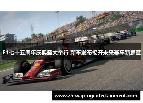 F1七十五周年庆典盛大举行 新车发布揭开未来赛车新篇章
