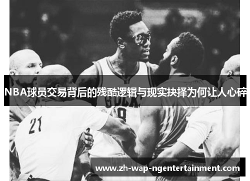 NBA球员交易背后的残酷逻辑与现实抉择为何让人心碎