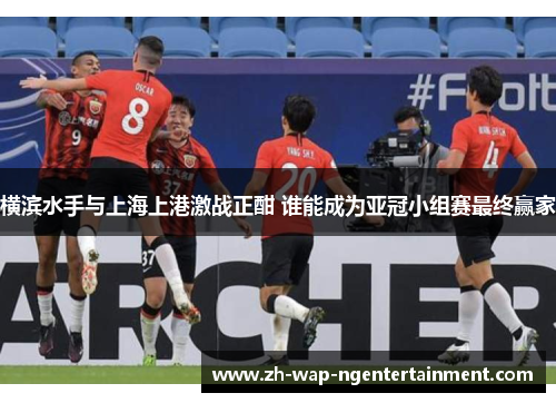 横滨水手与上海上港激战正酣 谁能成为亚冠小组赛最终赢家
