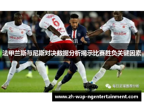法甲兰斯与尼斯对决数据分析揭示比赛胜负关键因素