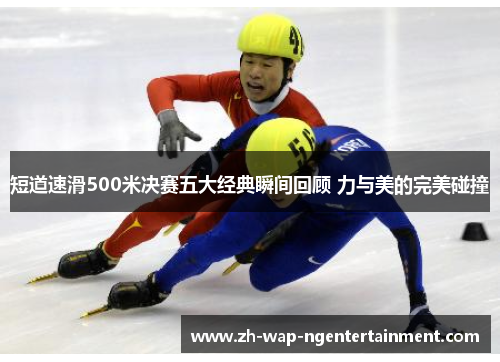 短道速滑500米决赛五大经典瞬间回顾 力与美的完美碰撞