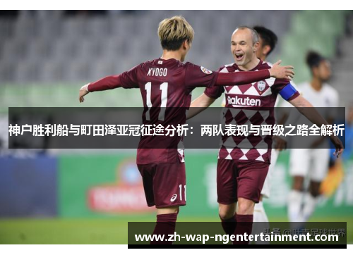 神户胜利船与町田泽亚冠征途分析：两队表现与晋级之路全解析