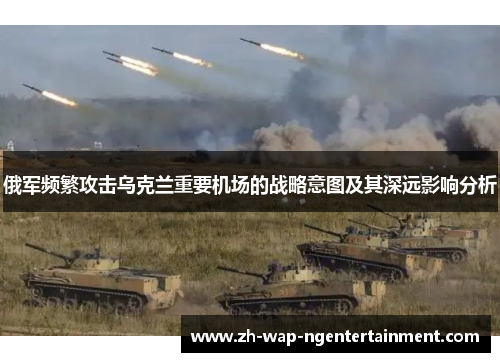 俄军频繁攻击乌克兰重要机场的战略意图及其深远影响分析