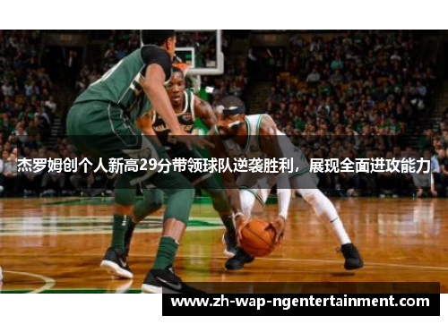 杰罗姆创个人新高29分带领球队逆袭胜利，展现全面进攻能力