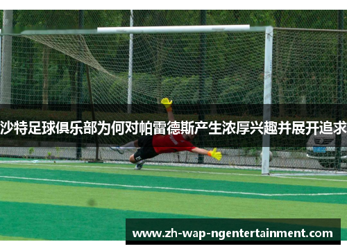 沙特足球俱乐部为何对帕雷德斯产生浓厚兴趣并展开追求