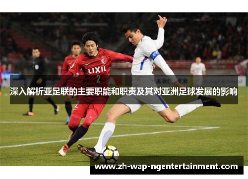 深入解析亚足联的主要职能和职责及其对亚洲足球发展的影响