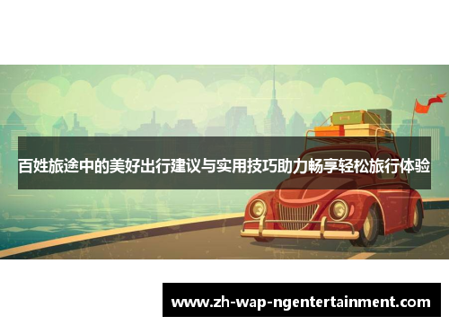 百姓旅途中的美好出行建议与实用技巧助力畅享轻松旅行体验