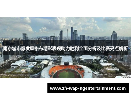 南京城市爆发奥格布精彩表现助力胜利全面分析及比赛亮点解析