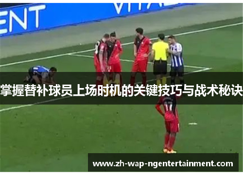 掌握替补球员上场时机的关键技巧与战术秘诀