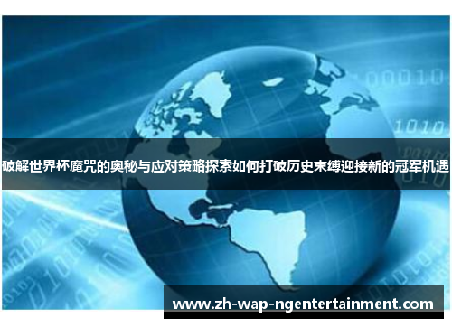 破解世界杯魔咒的奥秘与应对策略探索如何打破历史束缚迎接新的冠军机遇