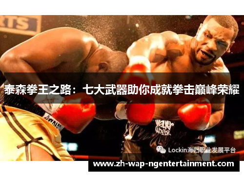 泰森拳王之路：七大武器助你成就拳击巅峰荣耀
