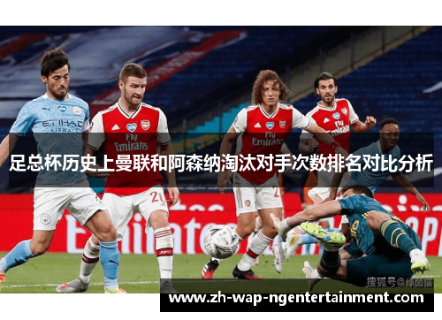 足总杯历史上曼联和阿森纳淘汰对手次数排名对比分析