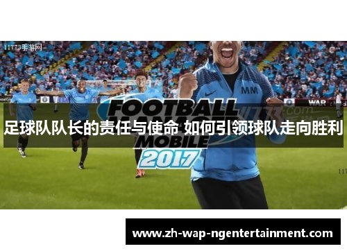 足球队队长的责任与使命 如何引领球队走向胜利