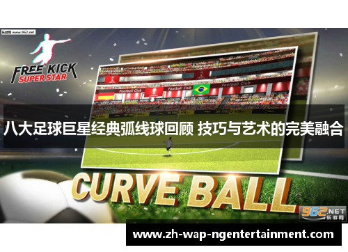 八大足球巨星经典弧线球回顾 技巧与艺术的完美融合