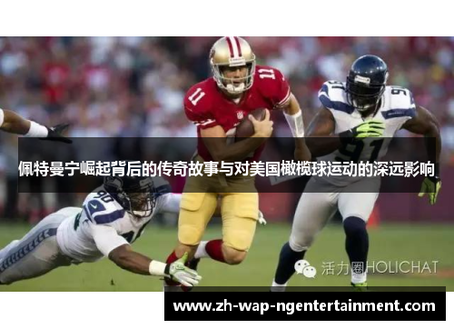 佩特曼宁崛起背后的传奇故事与对美国橄榄球运动的深远影响