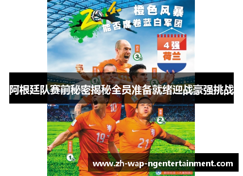 阿根廷队赛前秘密揭秘全员准备就绪迎战豪强挑战