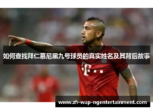 如何查找拜仁慕尼黑九号球员的真实姓名及其背后故事