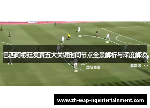 巴西阿根廷复赛五大关键时间节点全景解析与深度解读