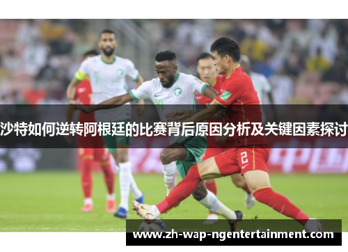 沙特如何逆转阿根廷的比赛背后原因分析及关键因素探讨