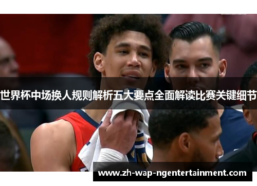 世界杯中场换人规则解析五大要点全面解读比赛关键细节