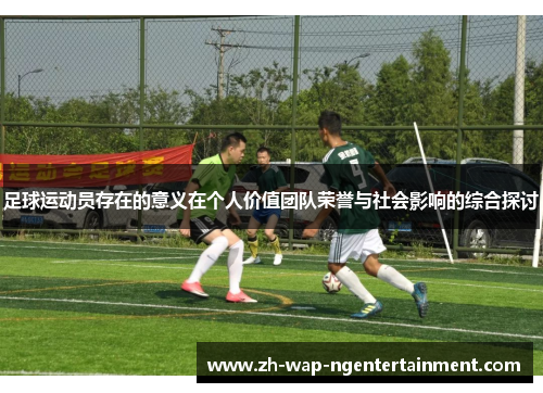 足球运动员存在的意义在个人价值团队荣誉与社会影响的综合探讨